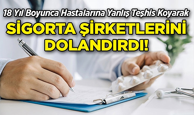 18 Yıl Boyunca Hastalarına Yanlış Teşhis Koyan Doktor, Sigorta Şirketlerini Dolandırdı!