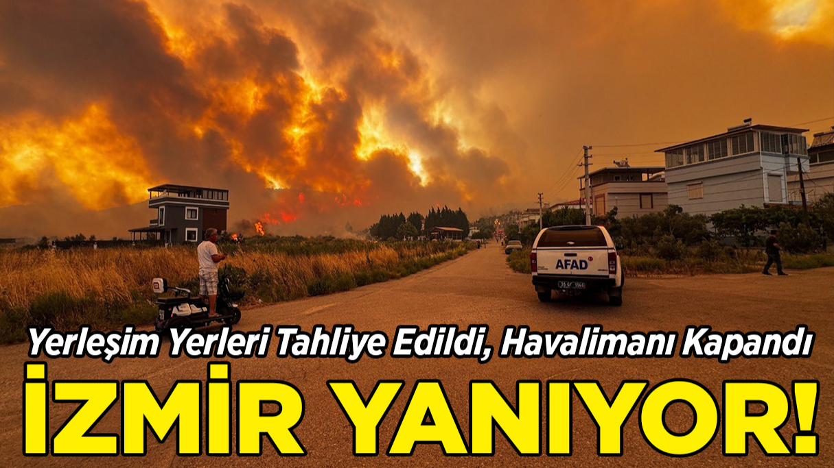 İzmir Yanıyor: Yerleşim Yerleri Tahliye Edildi, Havalimanı Kapandı!