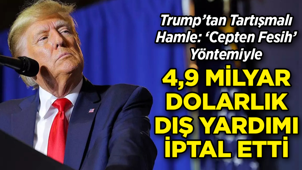 Trump Yönetimi 4,9 Milyar Dolarlık Dış Yardımı İptal Etti!