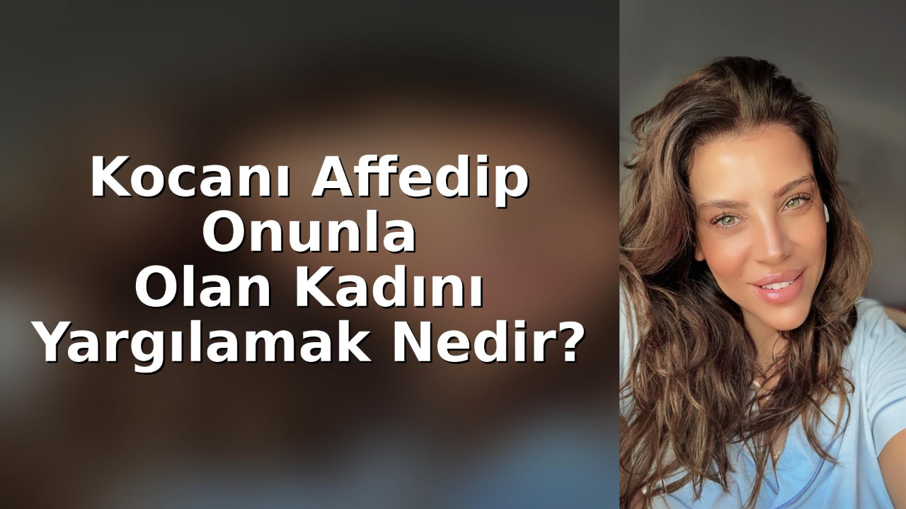 Kocanı Affedip Onunla Olan Kadını Yargılamak Nedir?