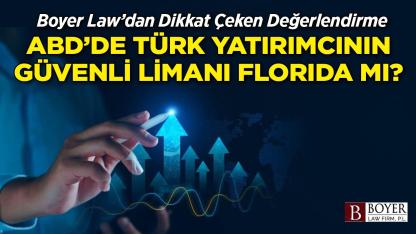 Boyer Law’dan Dikkat Çeken Değerlendirme ABD’de Türk Yatırımcının Güvenli Limanı Florida mı?