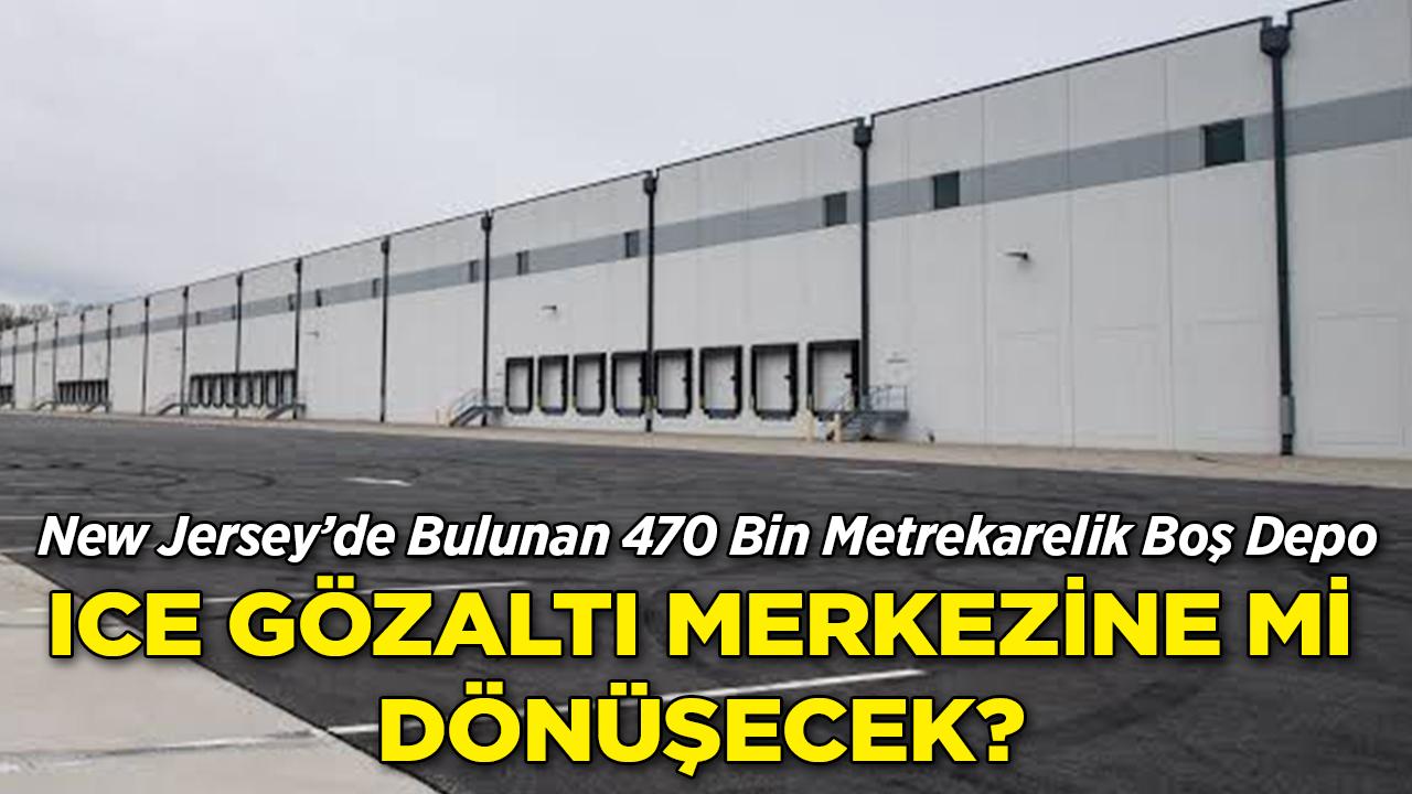 New Jersey 470 Bin Metrekarelik Boş Depo ICE Gözaltı Merkezine Mi Dönüşecek?