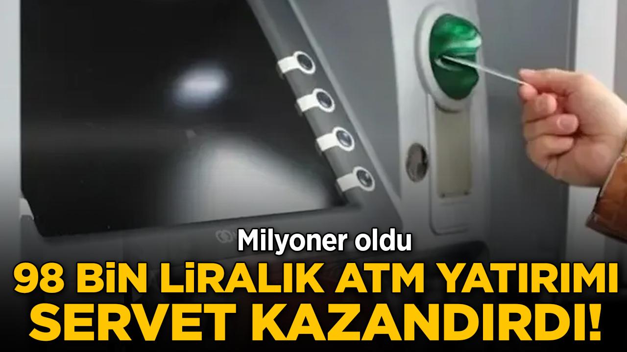98 bin liralık ATM yatırımı servet kazandırdı! Milyoner oldu