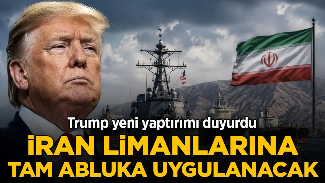 Trump yeni yaptırımı duyurdu: İran limanlarına tam abluka uygulanacak